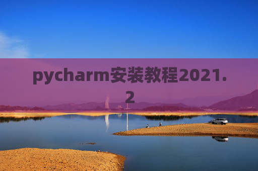 pycharm安装教程2021.2 pycharm安装教程2021.2