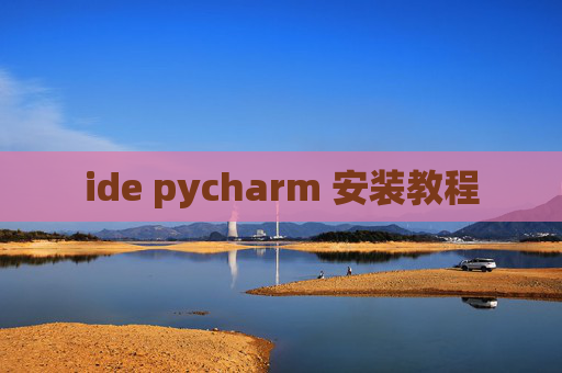 ide pycharm 安装教程 ide pycharm 安装教程
